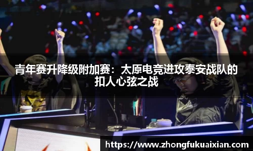 青年赛升降级附加赛：太原电竞进攻泰安战队的扣人心弦之战