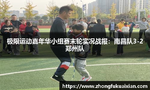 极限运动嘉年华小组赛末轮实况战报：南昌队3-2郑州队