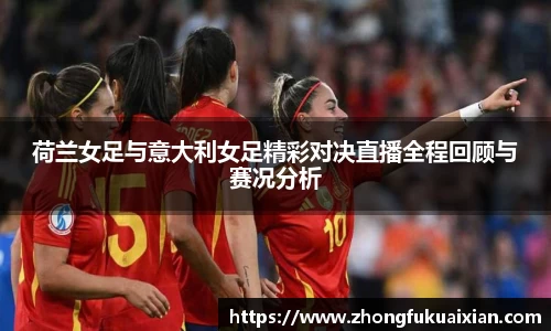 荷兰女足与意大利女足精彩对决直播全程回顾与赛况分析